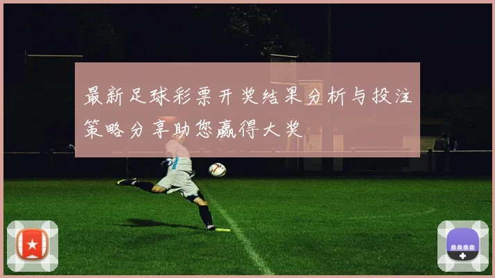 最新足球彩票开奖结果分析与投注策略分享助您赢得大奖