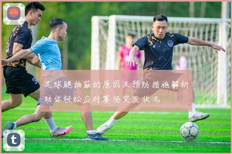 足球腿抽筋的原因及预防措施解析助你轻松应对赛场突发状况