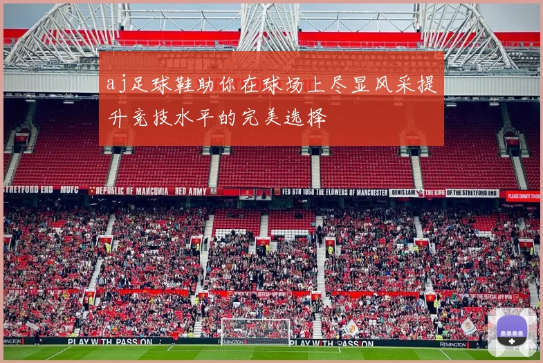 aj足球鞋助你在球场上尽显风采提升竞技水平的完美选择