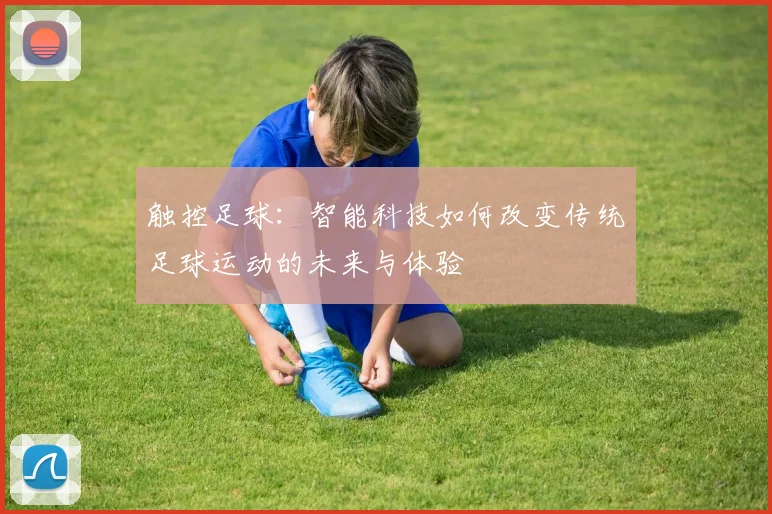 触控足球：智能科技如何改变传统足球运动的未来与体验